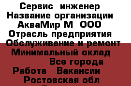 Сервис -инженер › Название организации ­ АкваМир-М, ООО › Отрасль предприятия ­ Обслуживание и ремонт › Минимальный оклад ­ 60 000 - Все города Работа » Вакансии   . Ростовская обл.,Донецк г.